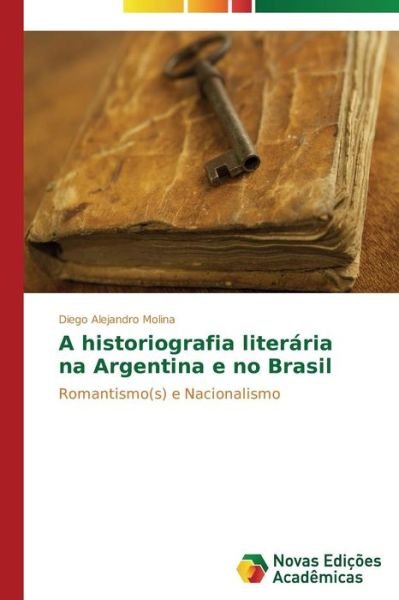 Cover for Diego Alejandro Molina · A Historiografia Literária Na Argentina E No Brasil: Romantismo (S) E Nacionalismo (Paperback Book) [Portuguese edition] (2014)