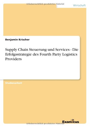 Supply Chain Steuerung und Services - Die Erfolgsstrategie des Fourth Party Logistics Providers - Benjamin Krischer - Books - Examicus Verlag - 9783656991380 - March 27, 2012