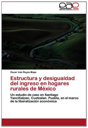 Cover for Oscar Iván Reyes Maya · Estructura Y Desigualdad Del Ingreso en Hogares Rurales De México: Un Estudio De Caso en Santiago Yancitlalpan, Cuetzalan. Puebla, en El Marco De La Liberalización Económica (Paperback Book) [Spanish edition] (2012)