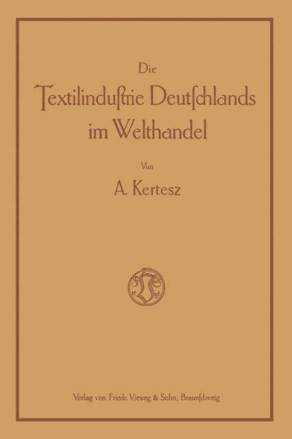 Cover for A Kertesz · Die Textilindustrie Deutschlands Im Welthandel: Bearbeitet Nach Den Statistischen Unterlagen Der Verschiedenen Staaten Fur Die Industrien Der Baumwolle, Wolle, Seide, Jute Und Des Leinens (Paperback Book) [1915 edition] (1915)