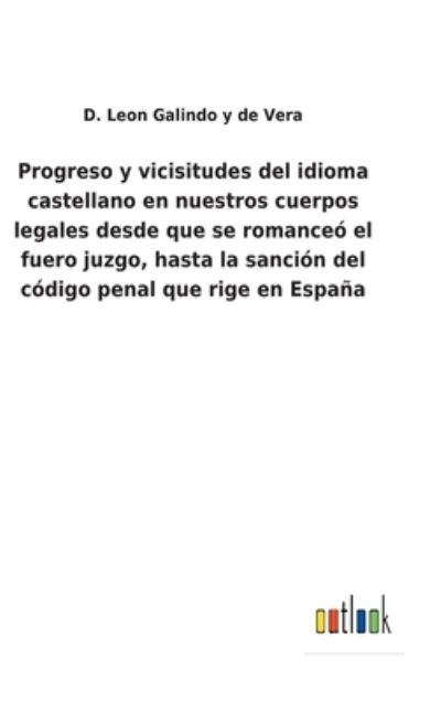 Cover for D Leon Galindo Y de Vera · Progreso y vicisitudes del idioma castellano en nuestros cuerpos legales desde que se romance el fuero juzgo, hasta la sancin del cdigo penal que rige en Espaa (Innbunden bok) (2022)