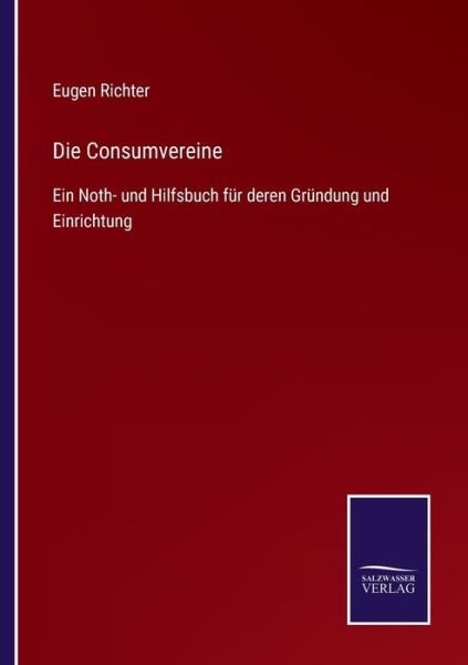 Eugen Richter · Die Consumvereine: Ein Noth- und Hilfsbuch fur deren Grundung und Einrichtung (Paperback Book) (2021)