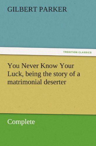 Cover for Gilbert Parker · You Never Know Your Luck, Being the Story of a Matrimonial Deserter. Complete (Tredition Classics) (Paperback Book) (2011)