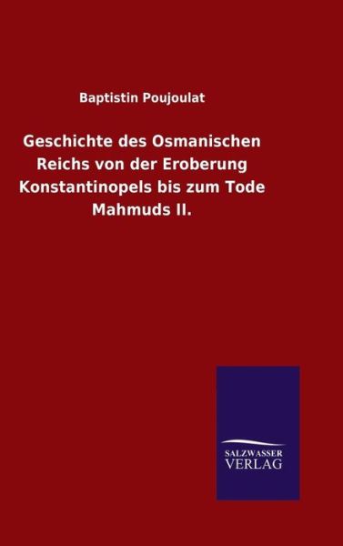 Cover for Baptistin Poujoulat · Geschichte Des Osmanischen Reichs Von Der Eroberung Konstantinopels Bis Zum Tode Mahmuds Ii. (Hardcover Book) (2015)