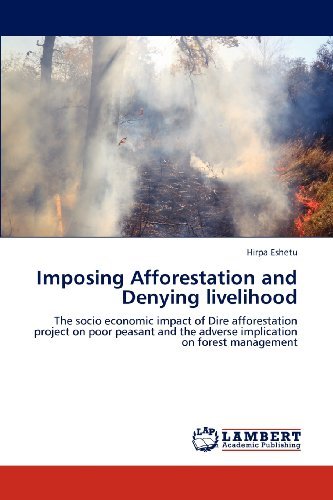 Cover for Hirpa Eshetu · Imposing Afforestation and Denying Livelihood: the Socio Economic Impact of Dire Afforestation Project on Poor Peasant and the Adverse Implication on Forest Management (Paperback Book) (2012)