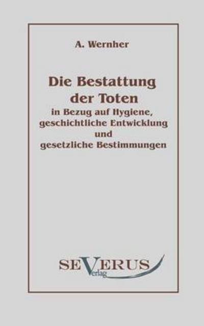 Cover for Adolf Wernher · Die Bestattung Der Toten: in Bezug Auf Hygiene, Geschichtliche Entwicklung Und Gesetzliche Bestimmungen (Paperback Book) [German edition] (2010)
