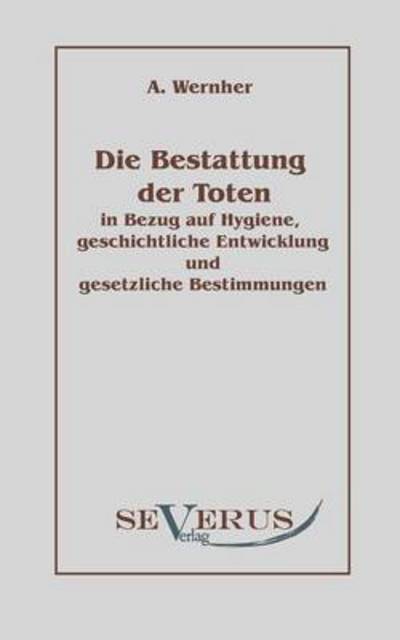 Die Bestattung Der Toten: in Bezug Auf Hygiene, Geschichtliche Entwicklung Und Gesetzliche Bestimmungen - Adolf Wernher - Books - SEVERUS Verlag - 9783942382380 - July 27, 2010