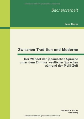 Cover for Ilona Meier · Zwischen Tradition Und Moderne: Der Wandel Der Japanischen Sprache Unter Dem Einfluss Westlicher Sprachen Wahrend Der Meiji-zeit (Taschenbuch) [German edition] (2013)