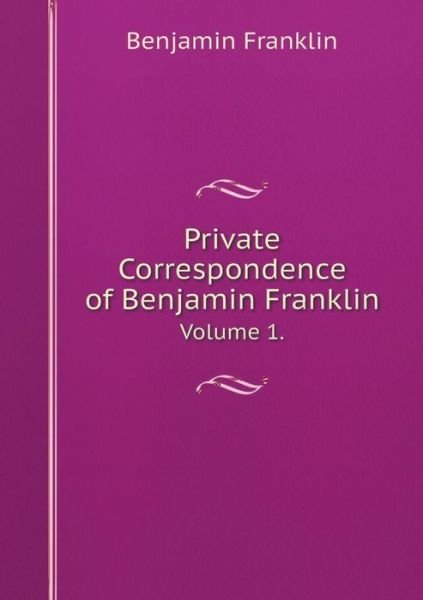 Private Correspondence of Benjamin Franklin Volume 1. - Benjamin Franklin - Libros - Book on Demand Ltd. - 9785519171380 - 2015