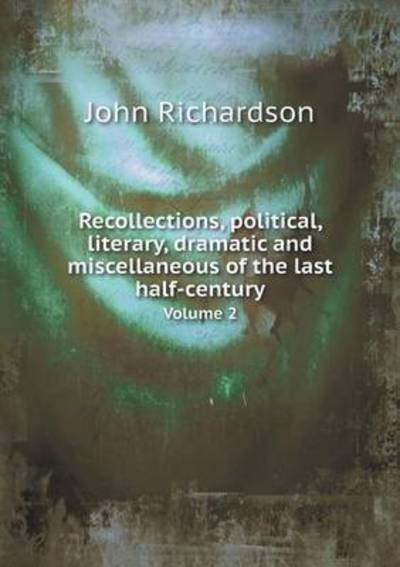 Cover for John Richardson · Recollections, Political, Literary, Dramatic and Miscellaneous of the Last Half-century Volume 2 (Pocketbok) (2015)