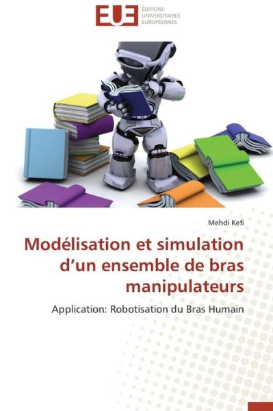 Cover for Mehdi Kefi · Modélisation et Simulation D'un Ensemble De Bras Manipulateurs: Application: Robotisation Du Bras Humain (Paperback Book) [French edition] (2018)