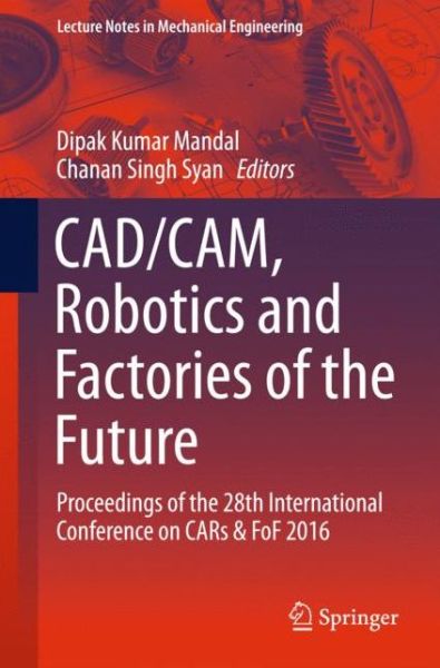 CAD / CAM, Robotics and Factories of the Future: Proceedings of the 28th International Conference on CARs & FoF 2016 - Lecture Notes in Mechanical Engineering - - Books - Springer, India, Private Ltd - 9788132227380 - June 15, 2016