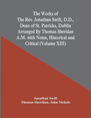 Cover for Jonathan Swift · The Works Of The Rev. Jonathan Swift, D.D., Dean Of St. Patricks, Dublin Arranged By Thomas Sheridan A.M. With Notes, Historical And Critical (Volume Xiii) (Paperback Bog) (2021)