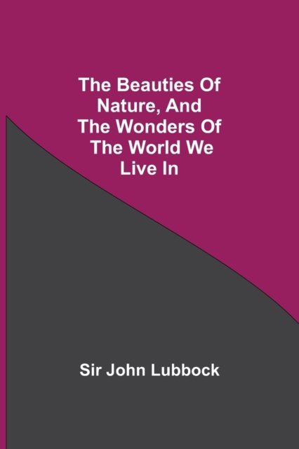 Cover for Sir John Lubbock · The Beauties of Nature, and the Wonders of the World We Live In (Paperback Book) (2021)