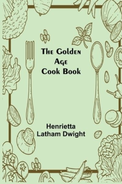 Cover for Henrietta Latham Dwight · The Golden Age Cook Book (Paperback Book) (2022)