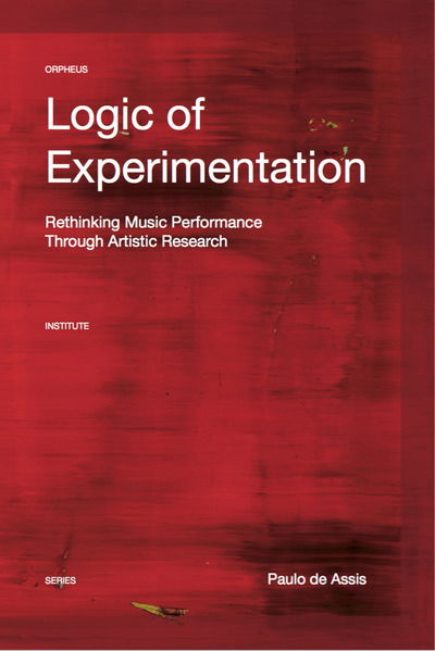 Cover for Paulo De Assis · Logic of Experimentation: Reshaping Music Performance in and through Artistic Research - Orpheus Institute Series (Paperback Book) (2018)