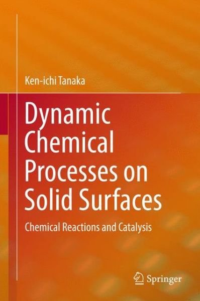 Cover for Ken-ichi Tanaka · Dynamic Chemical Processes on Solid Surfaces: Chemical Reactions and Catalysis (Hardcover Book) [1st ed. 2017 edition] (2017)