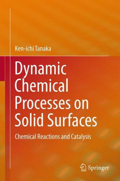 Cover for Ken-ichi Tanaka · Dynamic Chemical Processes on Solid Surfaces: Chemical Reactions and Catalysis (Gebundenes Buch) [1st ed. 2017 edition] (2017)