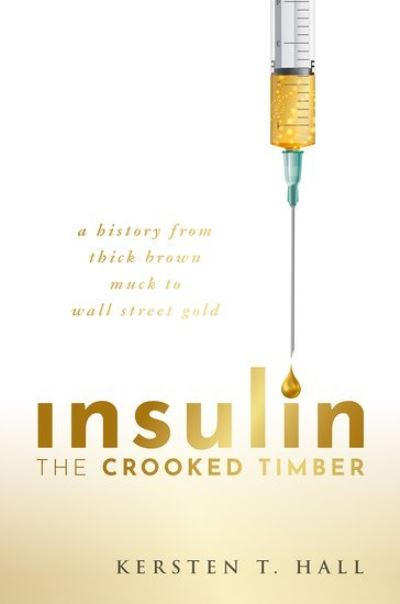 Cover for Hall, Kersten T. (School of Philosophy, Religion and History of Science, University of Leeds) · Insulin - The Crooked Timber: A History from Thick Brown Muck to Wall Street Gold (Hardcover Book) (2022)