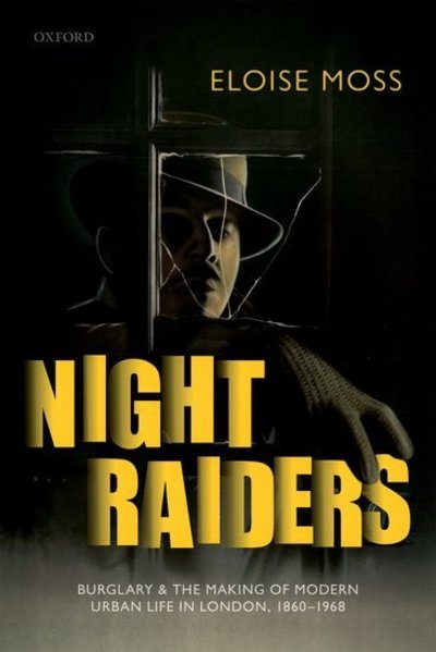 Cover for Moss, Eloise (Lecturer in Modern British History, Lecturer in Modern British History, University of Manchester) · Night Raiders: Burglary and the Making of Modern Urban Life in London, 1860-1968 (Hardcover Book) (2019)