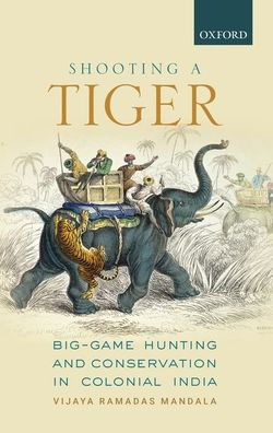 Cover for Mandala, Dr Vijaya Ramadas (Assistant Professor in History, Assistant Professor in History, University of Hyderabad, India) · Shooting a Tiger: Big-Game Hunting and Conservation in Colonial India (Hardcover Book) (2018)
