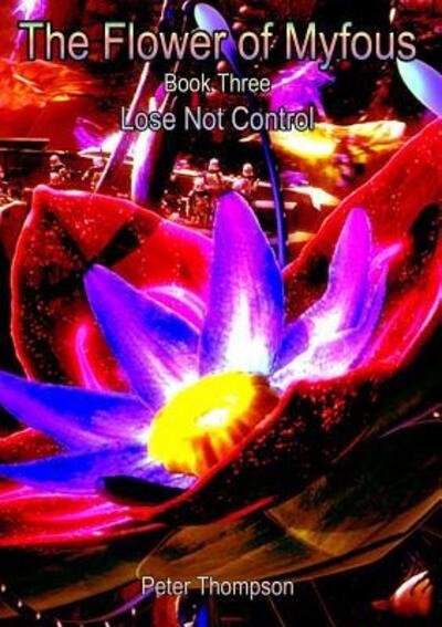 The Flower of MyFous 3 - Lose Not Control - Peter Thompson - Livres - Lulu.com - 9780244101381 - 18 août 2018