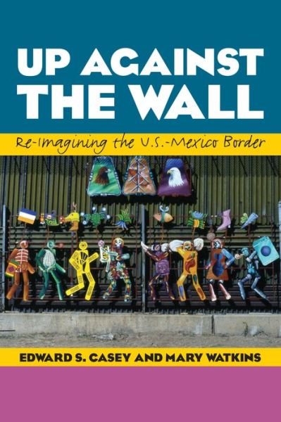 Cover for Edward S. Casey · Up Against the Wall: Re-Imagining the U.S.-Mexico Border (Paperback Bog) (2014)