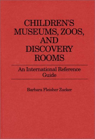 Cover for Barbara F. Zucker · Children's Museums, Zoos, and Discovery Rooms: An International Reference Guide (Hardcover Book) [Annotated edition] (1987)