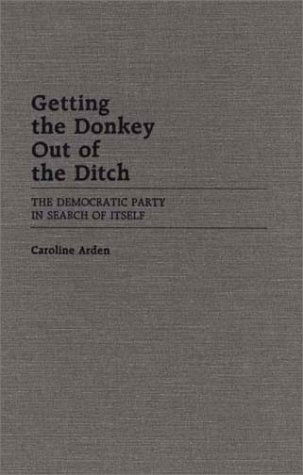 Cover for Caroline Arden · Getting the Donkey Out of the Ditch: The Democratic Party in Search of Itself (Hardcover Book) [First edition] (1988)