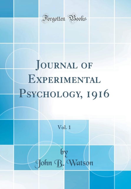 Cover for John B. Watson · Journal of Experimental Psychology, 1916, Vol. 1 (Classic Reprint) (Hardcover Book) (2018)