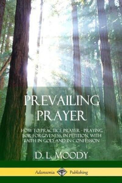 Cover for D L Moody · Prevailing Prayer: How to Practice Prayer; Praying for Forgiveness, in Petition, with Faith in God, and in Confession (Paperback Bog) (2018)