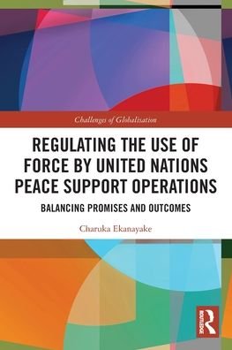 Cover for Ekanayake, Charuka (Griffith University, Australia) · Regulating the Use of Force by United Nations Peace Support Operations: Balancing Promises and Outcomes - Challenges of Globalisation (Paperback Book) (2021)