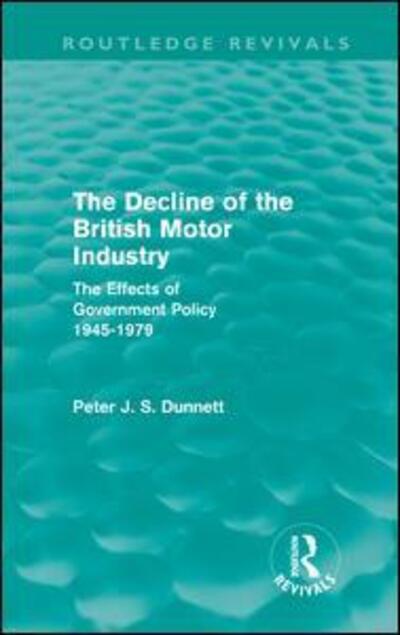 Cover for Dunnett, Peter (Royal Military College of Canada) · The Decline of the British Motor Industry (Routledge Revivals): The Effects of Government Policy, 1945-79 - Routledge Revivals (Hardcover Book) (2011)