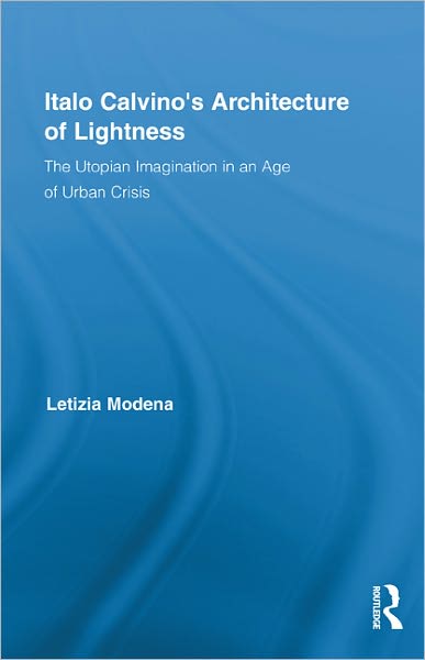 Cover for Modena, Letizia (Villanova University, USA) · Italo Calvino's Architecture of Lightness: The Utopian Imagination in An Age of Urban Crisis - Routledge Studies in Twentieth-Century Literature (Hardcover Book) (2011)