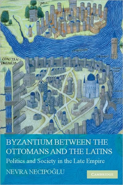Cover for Necipoglu, Nevra (Bogazici University, Istanbul) · Byzantium between the Ottomans and the Latins: Politics and Society in the Late Empire (Gebundenes Buch) (2009)