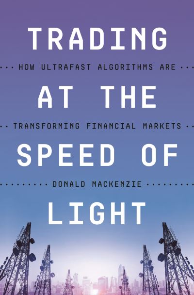 Cover for Donald MacKenzie · Trading at the Speed of Light: How Ultrafast Algorithms Are Transforming Financial Markets (Gebundenes Buch) (2021)