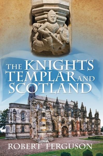 The Knights Templar and Scotland - Robert Ferguson - Książki - The History Press Ltd - 9780752493381 - 1 maja 2013