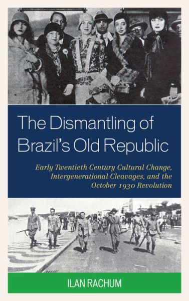Cover for Ilan Rachum · The Dismantling of Brazil's Old Republic: Early Twentieth Century Cultural Change, Intergenerational Cleavages, and the October 1930 Revolution (Gebundenes Buch) (2015)
