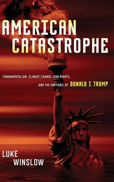 Cover for Luke Winslow · American Catastrophe: Fundamentalism, Climate Change, Gun Rights, and the Rhetoric of Donald J. Trump (Hardcover Book) (2020)