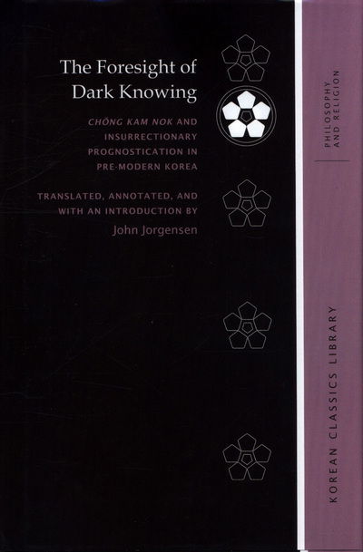 Cover for John Jorgensen · The Foresight of Dark Knowing: Chong Kam nok and Insurrectionary Prognostication in Pre-Modern Korea - Korean Classics Library: Philosophy and Religion (Hardcover Book) (2018)