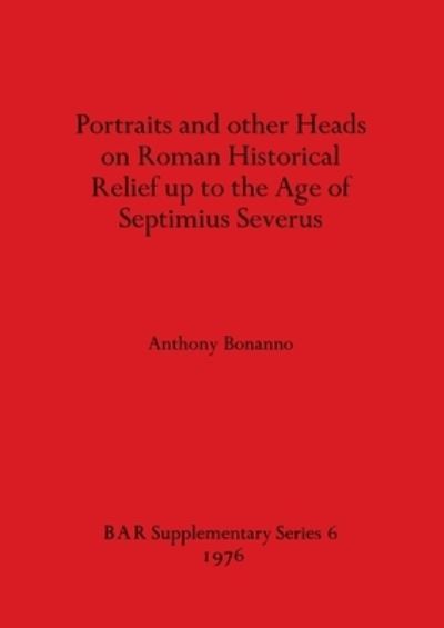 Cover for Anthony Bonanno · Portraits and Other Heads on Roman Historical Relief Up to the Age of Septimius Severus (Paperback Book) (1976)
