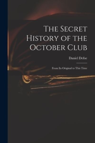 The Secret History of the October Club - Daniel Defoe - Livres - Legare Street Press - 9781015014381 - 10 septembre 2021