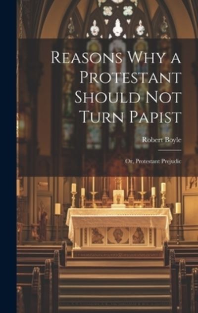 Cover for Robert Boyle · Reasons Why a Protestant Should Not Turn Papist; or, Protestant Prejudic (Book) (2023)