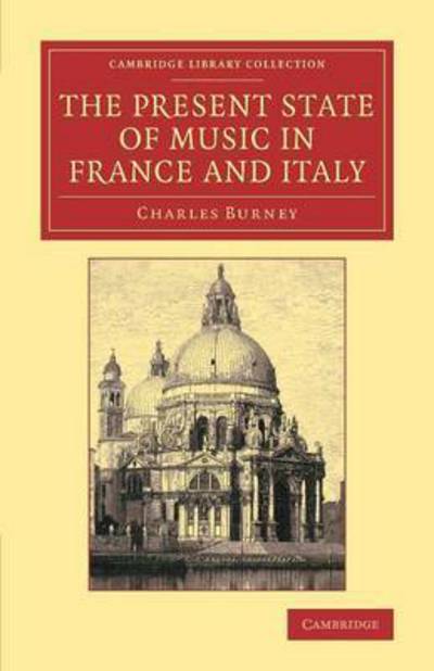 The Present State of Music in France and Italy: Or, the Journal of a Tour through those Countries, Undertaken to Collect Materials for a General History of Music - Cambridge Library Collection - Music - Charles Burney - Books - Cambridge University Press - 9781108075381 - November 13, 2014