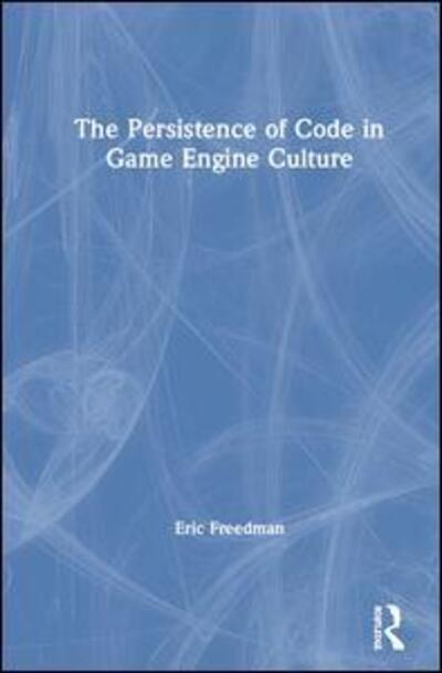 Cover for Eric Freedman · The Persistence of Code in Game Engine Culture (Hardcover Book) (2020)