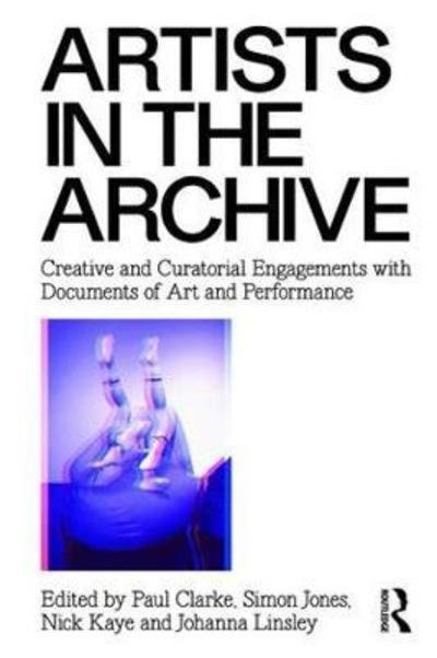 Cover for Nick Kaye · Artists in the Archive: Creative and Curatorial Engagements with Documents of Art and Performance (Gebundenes Buch) (2018)