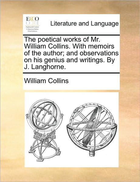 The Poetical Works of Mr. William Collins. with Memoirs of the Author; and Observations on His Genius and Writings. by J. Langhorne. - William Collins - Books - Gale Ecco, Print Editions - 9781170793381 - June 10, 2010