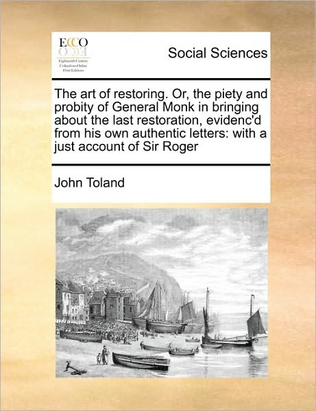 Cover for John Toland · The Art of Restoring. Or, the Piety and Probity of General Monk in Bringing About the Last Restoration, Evidenc'd from His Own Authentic Letters: with a J (Paperback Book) (2010)