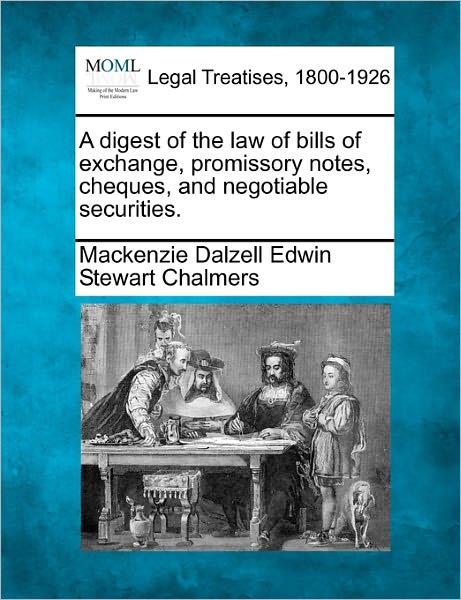 Cover for Mackenzie Dalzell Edwin Stewar Chalmers · A Digest of the Law of Bills of Exchange, Promissory Notes, Cheques, and Negotiable Securities. (Taschenbuch) (2010)