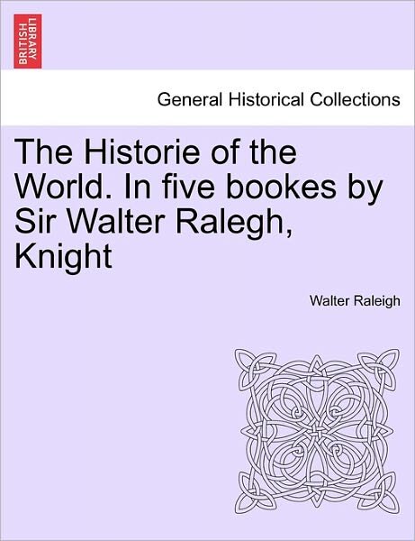 Cover for Walter Raleigh · The Historie of the World. in Five Bookes by Sir Walter Ralegh, Knight (Paperback Book) (2011)